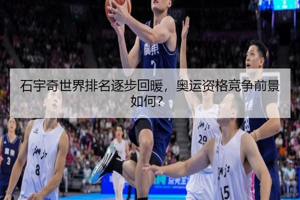 石宇奇世界排名逐步回暖，奥运资格竞争前景如何？