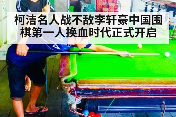 柯洁名人战不敌李轩豪中国围棋第一人换血时代正式开启